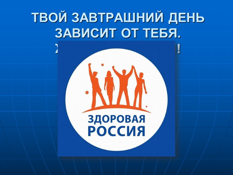 ТВОЙ ЗАВТРАШНИЙ ДЕНЬ ЗАВИСИТ ОТ ТЕБЯ. ЖИВИ ЗДОРОВЫМ! ТВОЙ ЗАВТРАШНИЙ ДЕНЬ ЗАВИСИТ ОТ ТЕБЯ. ЖИВИ ЗДОРОВЫМ!